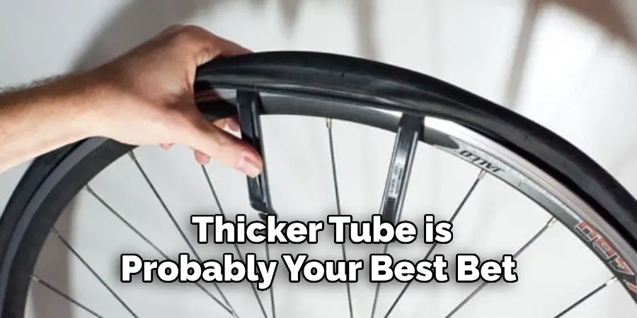  Thicker Tube is 
Probably Your Best Bet